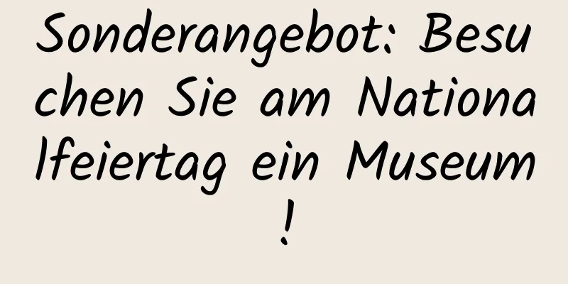 Sonderangebot: Besuchen Sie am Nationalfeiertag ein Museum!