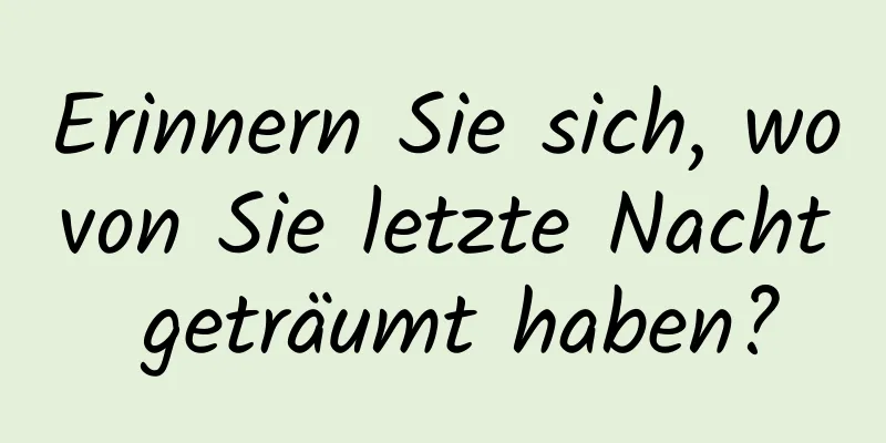 Erinnern Sie sich, wovon Sie letzte Nacht geträumt haben?