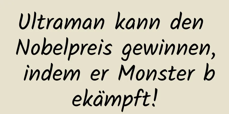 Ultraman kann den Nobelpreis gewinnen, indem er Monster bekämpft!