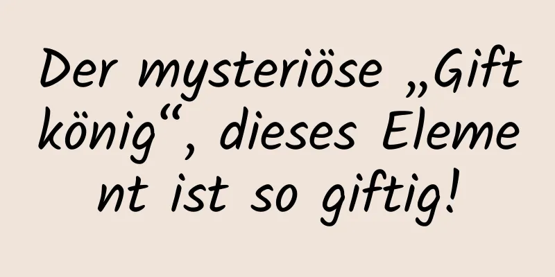Der mysteriöse „Giftkönig“, dieses Element ist so giftig!