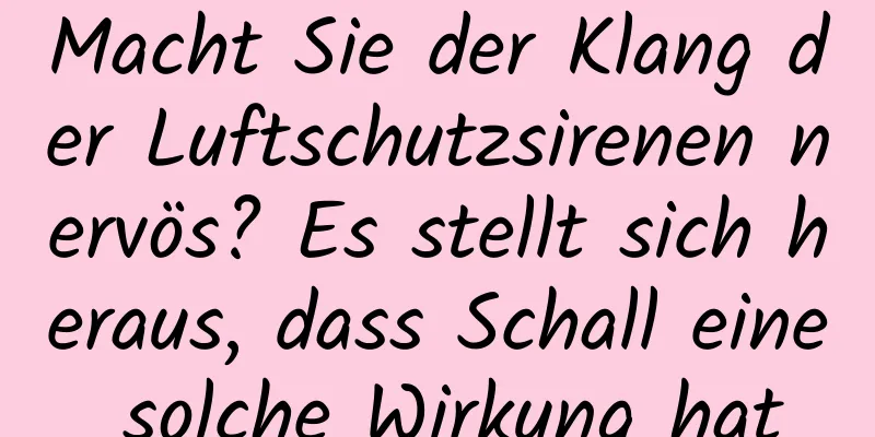 Macht Sie der Klang der Luftschutzsirenen nervös? Es stellt sich heraus, dass Schall eine solche Wirkung hat