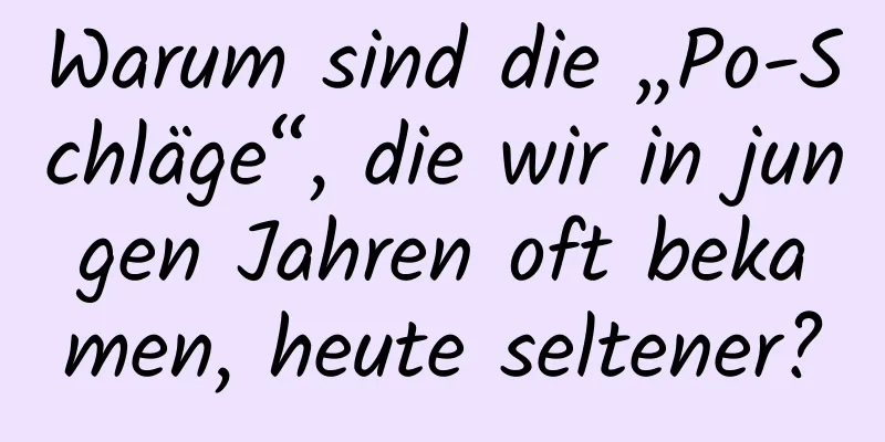Warum sind die „Po-Schläge“, die wir in jungen Jahren oft bekamen, heute seltener?