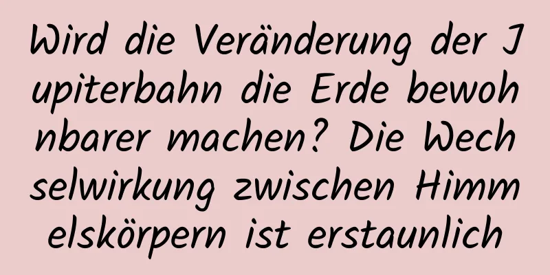 Wird die Veränderung der Jupiterbahn die Erde bewohnbarer machen? Die Wechselwirkung zwischen Himmelskörpern ist erstaunlich