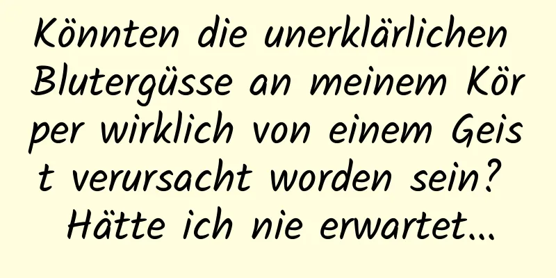 Könnten die unerklärlichen Blutergüsse an meinem Körper wirklich von einem Geist verursacht worden sein? Hätte ich nie erwartet...