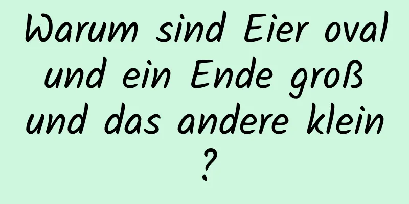 Warum sind Eier oval und ein Ende groß und das andere klein?