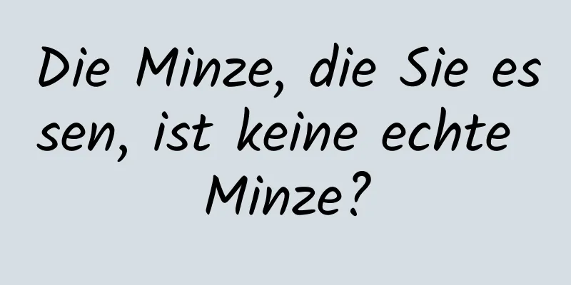 Die Minze, die Sie essen, ist keine echte Minze?
