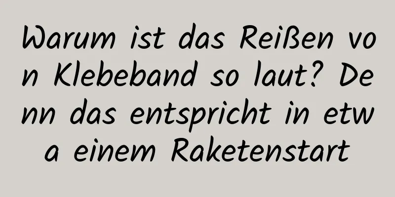 Warum ist das Reißen von Klebeband so laut? Denn das entspricht in etwa einem Raketenstart