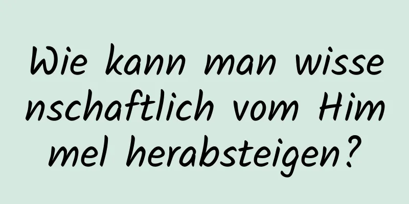 Wie kann man wissenschaftlich vom Himmel herabsteigen?