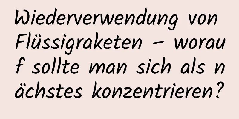 Wiederverwendung von Flüssigraketen – worauf sollte man sich als nächstes konzentrieren?