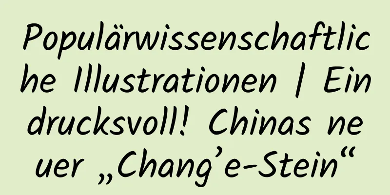 Populärwissenschaftliche Illustrationen | Eindrucksvoll! Chinas neuer „Chang’e-Stein“