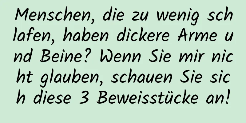 Menschen, die zu wenig schlafen, haben dickere Arme und Beine? Wenn Sie mir nicht glauben, schauen Sie sich diese 3 Beweisstücke an!