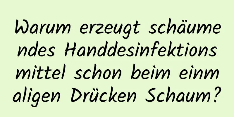 Warum erzeugt schäumendes Handdesinfektionsmittel schon beim einmaligen Drücken Schaum?