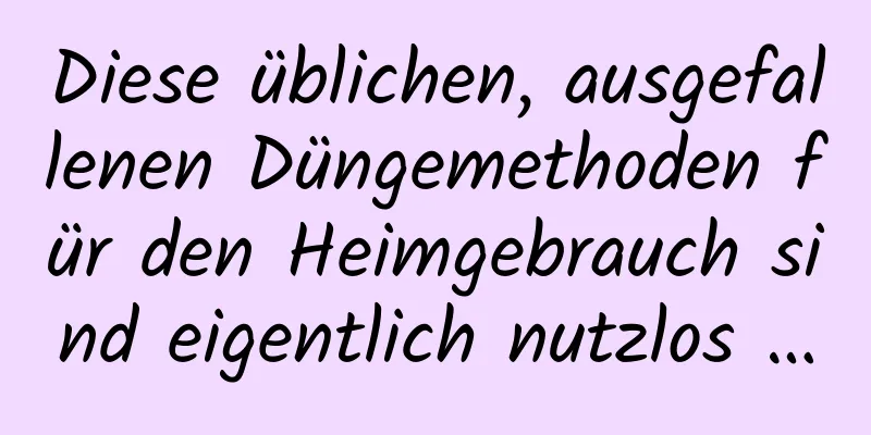 Diese üblichen, ausgefallenen Düngemethoden für den Heimgebrauch sind eigentlich nutzlos …