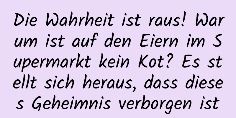 Die Wahrheit ist raus! Warum ist auf den Eiern im Supermarkt kein Kot? Es stellt sich heraus, dass dieses Geheimnis verborgen ist