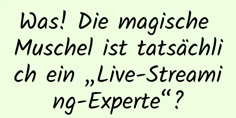 Was! Die magische Muschel ist tatsächlich ein „Live-Streaming-Experte“?