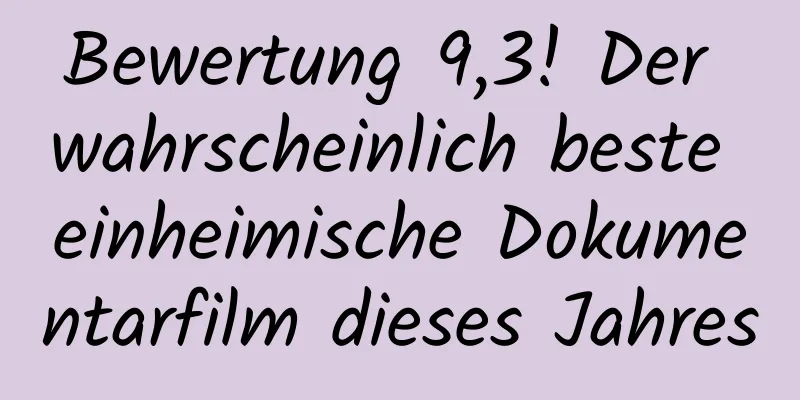 Bewertung 9,3! Der wahrscheinlich beste einheimische Dokumentarfilm dieses Jahres