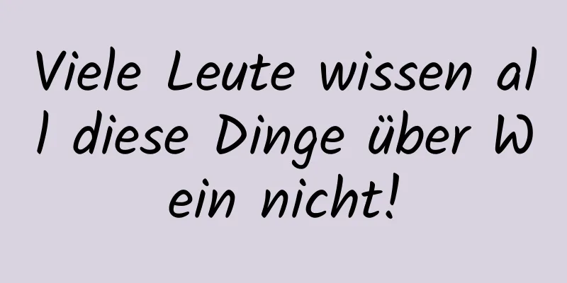Viele Leute wissen all diese Dinge über Wein nicht!