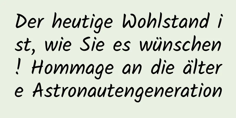 Der heutige Wohlstand ist, wie Sie es wünschen! Hommage an die ältere Astronautengeneration