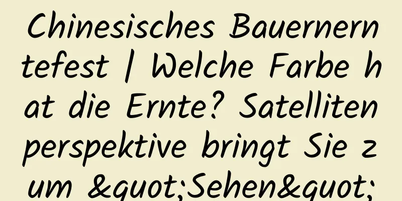 Chinesisches Bauernerntefest | Welche Farbe hat die Ernte? Satellitenperspektive bringt Sie zum "Sehen"