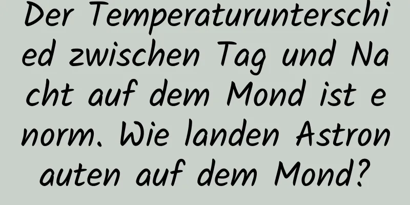 Der Temperaturunterschied zwischen Tag und Nacht auf dem Mond ist enorm. Wie landen Astronauten auf dem Mond?