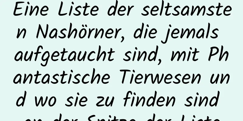 Eine Liste der seltsamsten Nashörner, die jemals aufgetaucht sind, mit Phantastische Tierwesen und wo sie zu finden sind an der Spitze der Liste