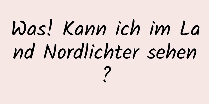 Was! Kann ich im Land Nordlichter sehen?