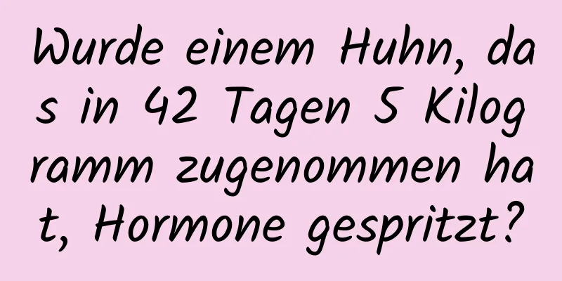 Wurde einem Huhn, das in 42 Tagen 5 Kilogramm zugenommen hat, Hormone gespritzt?