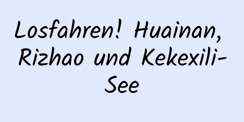 Losfahren! Huainan, Rizhao und Kekexili-See