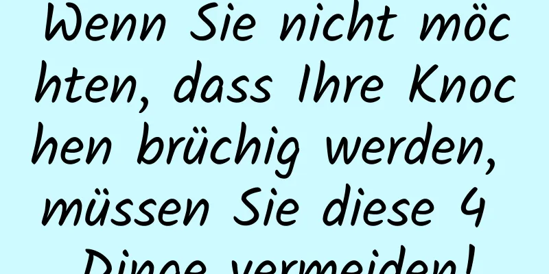 Wenn Sie nicht möchten, dass Ihre Knochen brüchig werden, müssen Sie diese 4 Dinge vermeiden!