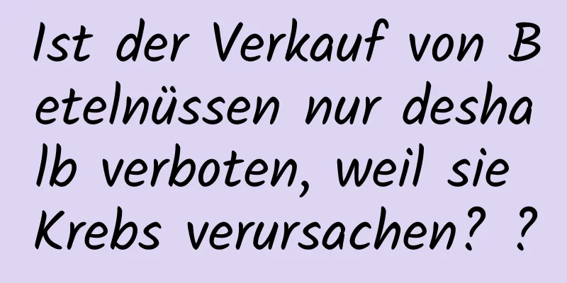 Ist der Verkauf von Betelnüssen nur deshalb verboten, weil sie Krebs verursachen? ?
