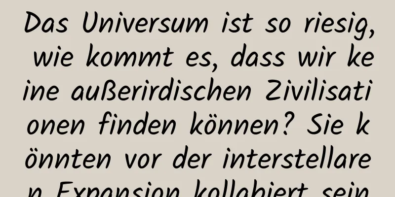 Das Universum ist so riesig, wie kommt es, dass wir keine außerirdischen Zivilisationen finden können? Sie könnten vor der interstellaren Expansion kollabiert sein