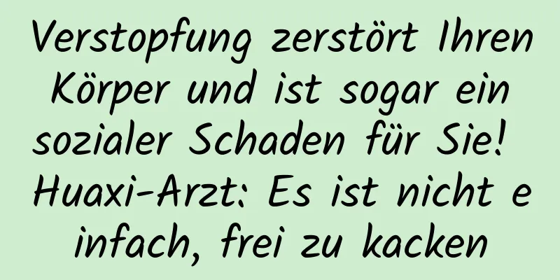 Verstopfung zerstört Ihren Körper und ist sogar ein sozialer Schaden für Sie! Huaxi-Arzt: Es ist nicht einfach, frei zu kacken