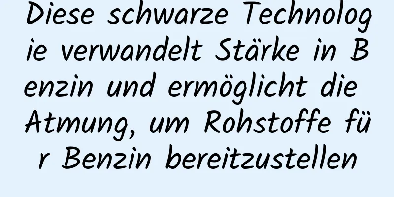 Diese schwarze Technologie verwandelt Stärke in Benzin und ermöglicht die Atmung, um Rohstoffe für Benzin bereitzustellen
