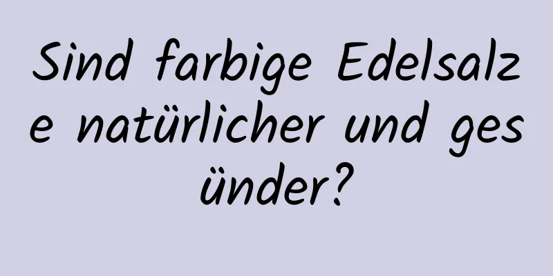 Sind farbige Edelsalze natürlicher und gesünder?