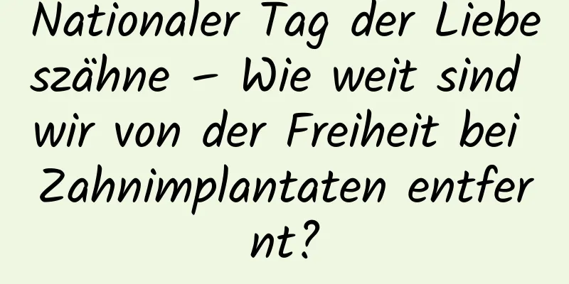 Nationaler Tag der Liebeszähne – Wie weit sind wir von der Freiheit bei Zahnimplantaten entfernt?