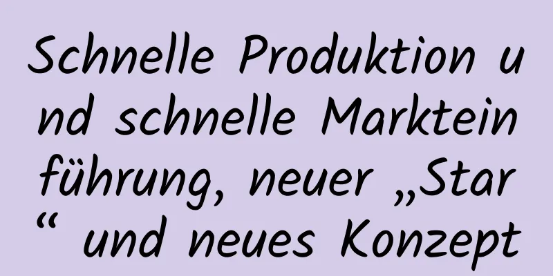 Schnelle Produktion und schnelle Markteinführung, neuer „Star“ und neues Konzept