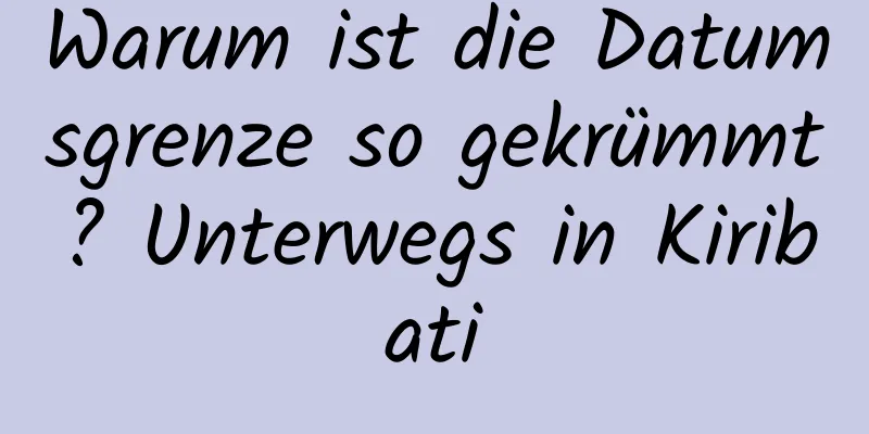 Warum ist die Datumsgrenze so gekrümmt? Unterwegs in Kiribati