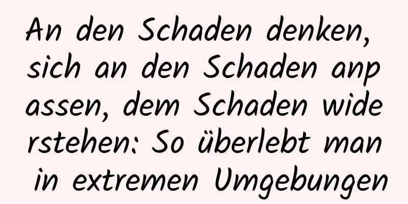 An den Schaden denken, sich an den Schaden anpassen, dem Schaden widerstehen: So überlebt man in extremen Umgebungen