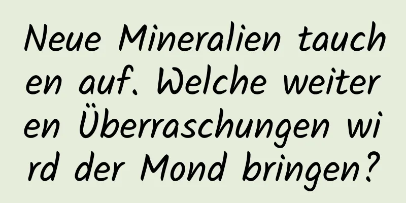Neue Mineralien tauchen auf. Welche weiteren Überraschungen wird der Mond bringen?
