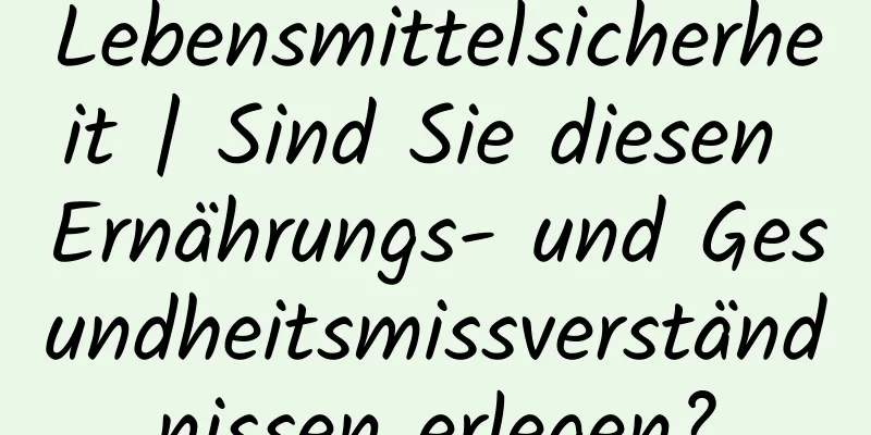 Lebensmittelsicherheit | Sind Sie diesen Ernährungs- und Gesundheitsmissverständnissen erlegen?