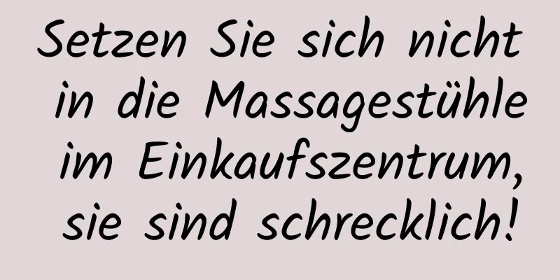 Setzen Sie sich nicht in die Massagestühle im Einkaufszentrum, sie sind schrecklich!