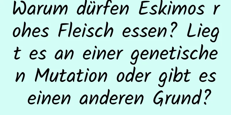 Warum dürfen Eskimos rohes Fleisch essen? Liegt es an einer genetischen Mutation oder gibt es einen anderen Grund?