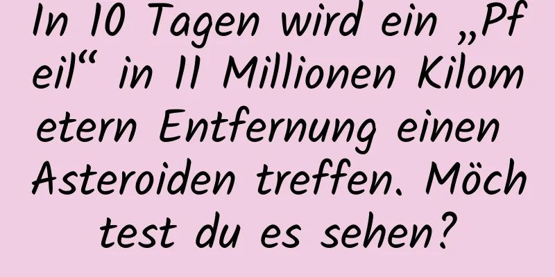 In 10 Tagen wird ein „Pfeil“ in 11 Millionen Kilometern Entfernung einen Asteroiden treffen. Möchtest du es sehen?