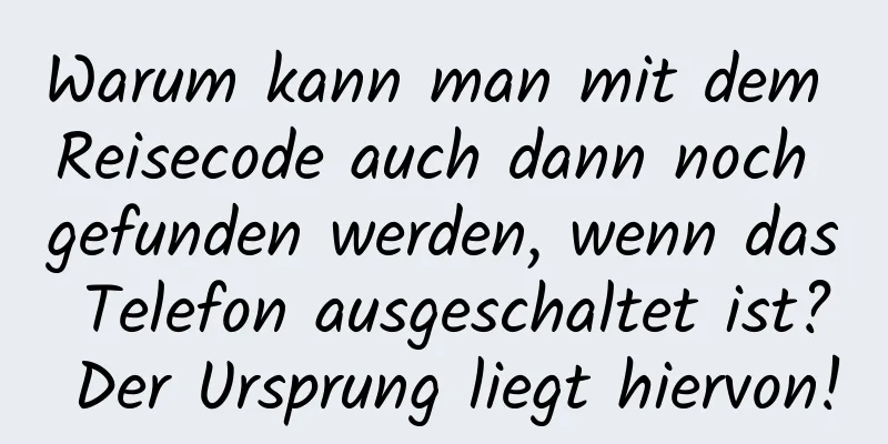 Warum kann man mit dem Reisecode auch dann noch gefunden werden, wenn das Telefon ausgeschaltet ist? Der Ursprung liegt hiervon!