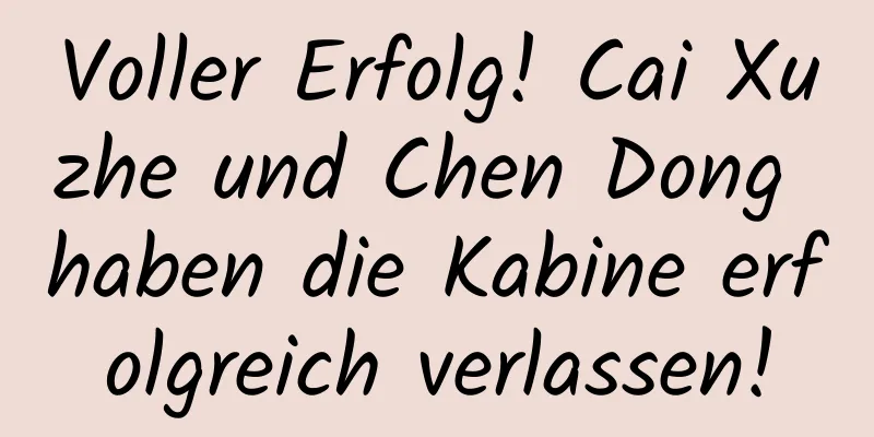 Voller Erfolg! Cai Xuzhe und Chen Dong haben die Kabine erfolgreich verlassen!