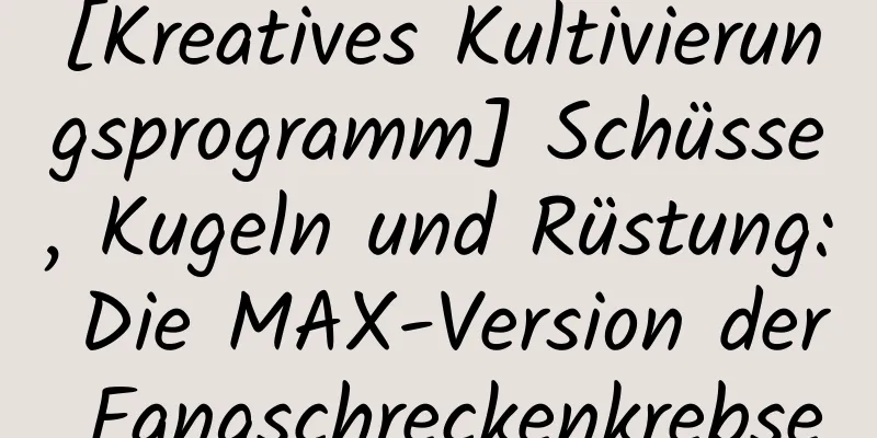 [Kreatives Kultivierungsprogramm] Schüsse, Kugeln und Rüstung: Die MAX-Version der Fangschreckenkrebse