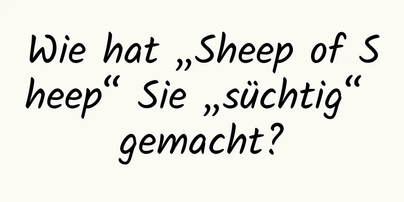 Wie hat „Sheep of Sheep“ Sie „süchtig“ gemacht?