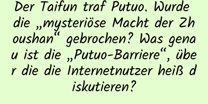 Der Taifun traf Putuo. Wurde die „mysteriöse Macht der Zhoushan“ gebrochen? Was genau ist die „Putuo-Barriere“, über die die Internetnutzer heiß diskutieren?
