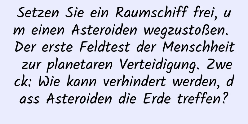 Setzen Sie ein Raumschiff frei, um einen Asteroiden wegzustoßen. Der erste Feldtest der Menschheit zur planetaren Verteidigung. Zweck: Wie kann verhindert werden, dass Asteroiden die Erde treffen?