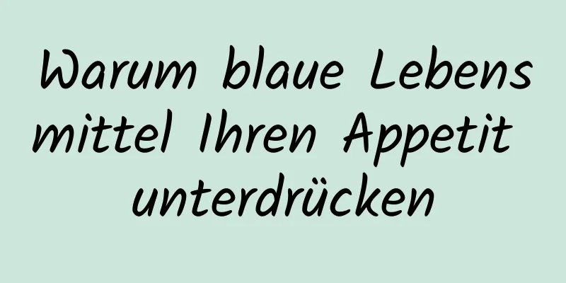Warum blaue Lebensmittel Ihren Appetit unterdrücken